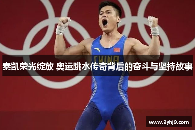秦凯荣光绽放 奥运跳水传奇背后的奋斗与坚持故事