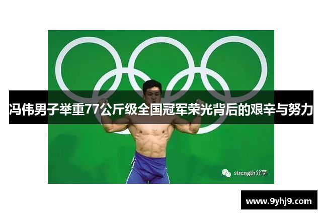 冯伟男子举重77公斤级全国冠军荣光背后的艰辛与努力