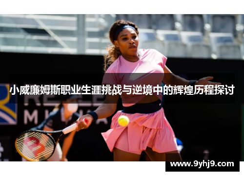小威廉姆斯职业生涯挑战与逆境中的辉煌历程探讨