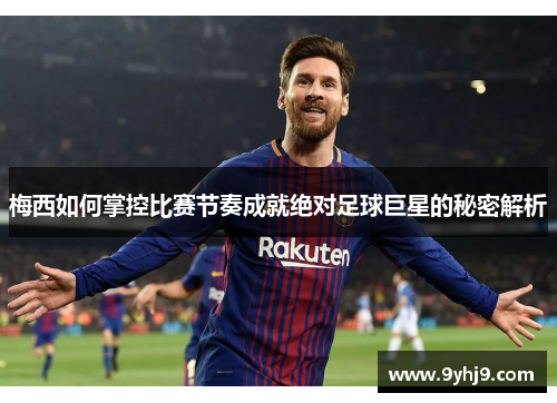 梅西如何掌控比赛节奏成就绝对足球巨星的秘密解析