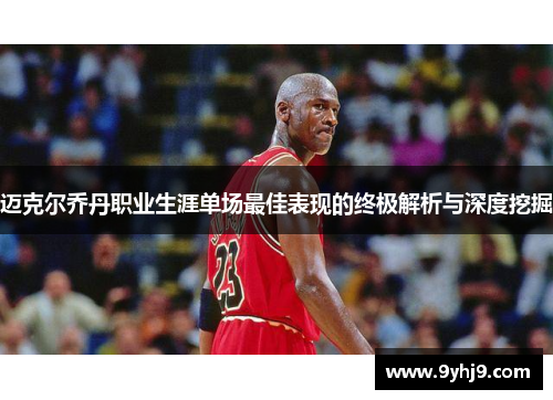 迈克尔乔丹职业生涯单场最佳表现的终极解析与深度挖掘