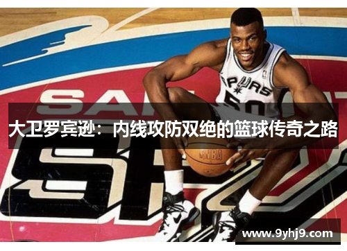 大卫罗宾逊：内线攻防双绝的篮球传奇之路