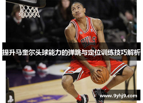 提升马奎尔头球能力的弹跳与定位训练技巧解析