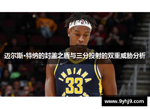 迈尔斯·特纳的封盖之盾与三分投射的双重威胁分析