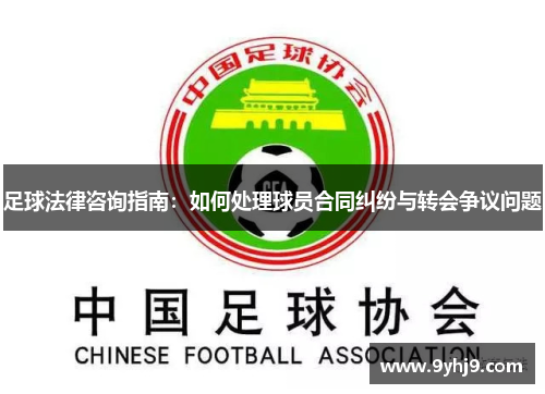 足球法律咨询指南：如何处理球员合同纠纷与转会争议问题