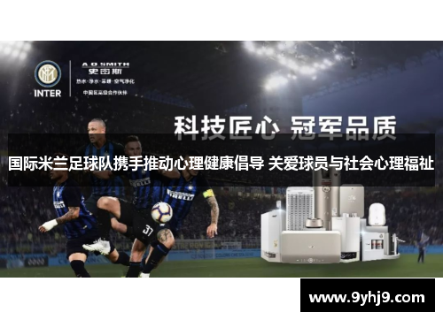 国际米兰足球队携手推动心理健康倡导 关爱球员与社会心理福祉