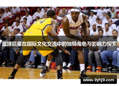 篮球巨星在国际文化交流中的独特角色与影响力探索