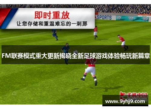FM联赛模式重大更新揭晓全新足球游戏体验畅玩新篇章