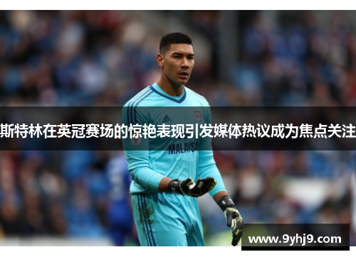 斯特林在英冠赛场的惊艳表现引发媒体热议成为焦点关注