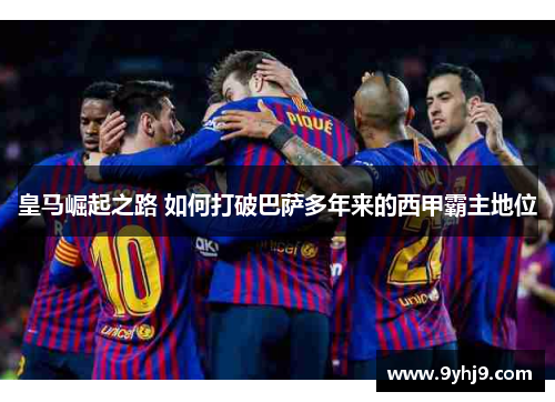 皇马崛起之路 如何打破巴萨多年来的西甲霸主地位