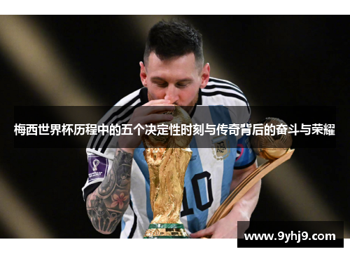 梅西世界杯历程中的五个决定性时刻与传奇背后的奋斗与荣耀