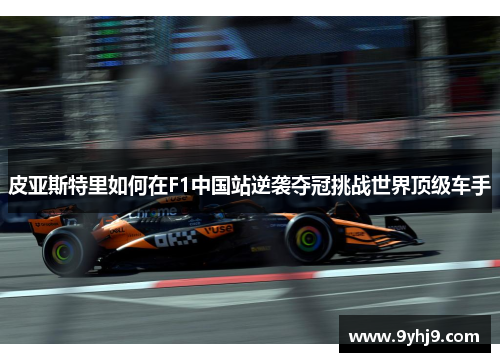 皮亚斯特里如何在F1中国站逆袭夺冠挑战世界顶级车手