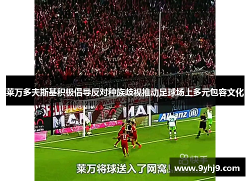 莱万多夫斯基积极倡导反对种族歧视推动足球场上多元包容文化