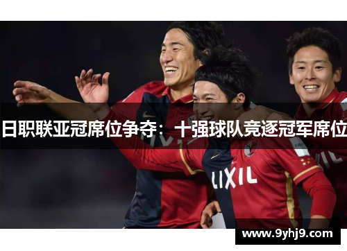 日职联亚冠席位争夺：十强球队竞逐冠军席位