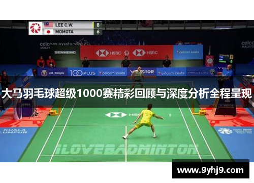 大马羽毛球超级1000赛精彩回顾与深度分析全程呈现