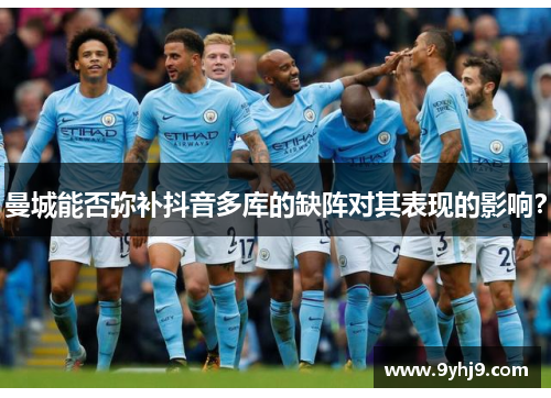 曼城能否弥补抖音多库的缺阵对其表现的影响？