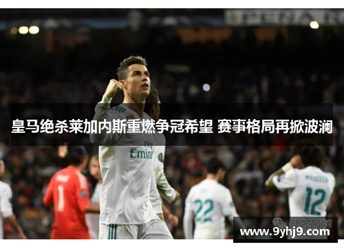 皇马绝杀莱加内斯重燃争冠希望 赛事格局再掀波澜