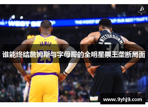 谁能终结詹姆斯与字母哥的全明星票王垄断局面