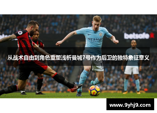 从战术自由到角色重塑浅析曼城7号作为后卫的独特象征意义