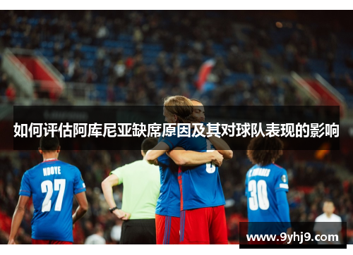 如何评估阿库尼亚缺席原因及其对球队表现的影响 如何评估阿库尼亚缺席原因及其对球队表现的影响