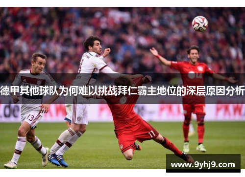 德甲其他球队为何难以挑战拜仁霸主地位的深层原因分析 德甲其他球队为何难以挑战拜仁霸主地位的深层原因分析