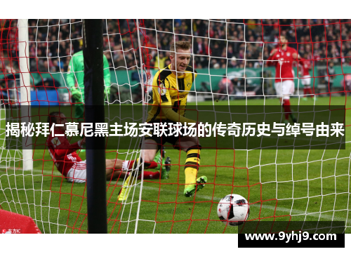 揭秘拜仁慕尼黑主场安联球场的传奇历史与绰号由来 揭秘拜仁慕尼黑主场安联球场的传奇历史与绰号由来