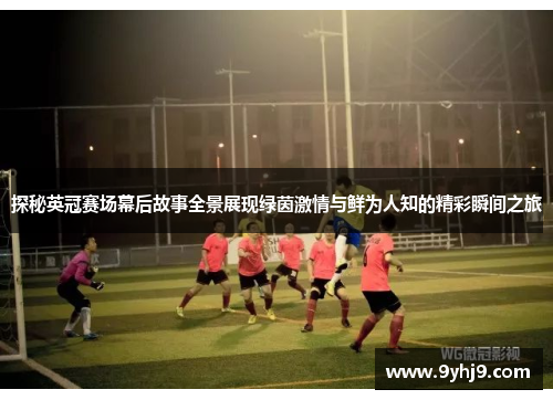 探秘英冠赛场幕后故事全景展现绿茵激情与鲜为人知的精彩瞬间之旅 探秘英冠赛场幕后故事全景展现绿茵激情与鲜为人知的精彩瞬间之旅