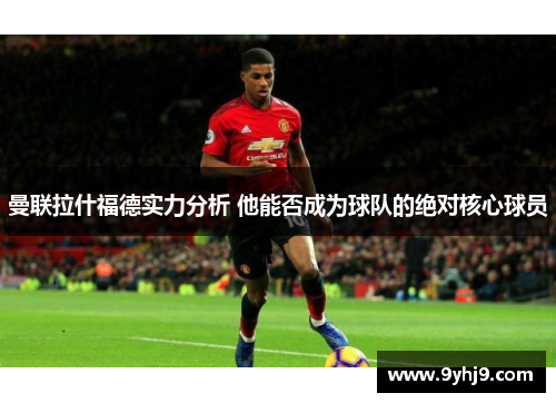 曼联拉什福德实力分析 他能否成为球队的绝对核心球员 曼联拉什福德实力分析 他能否成为球队的绝对核心球员