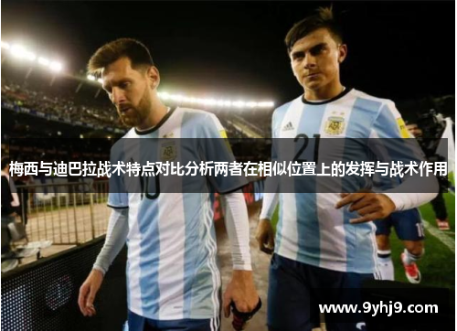 梅西与迪巴拉战术特点对比分析两者在相似位置上的发挥与战术作用 梅西与迪巴拉战术特点对比分析两者在相似位置上的发挥与战术作用