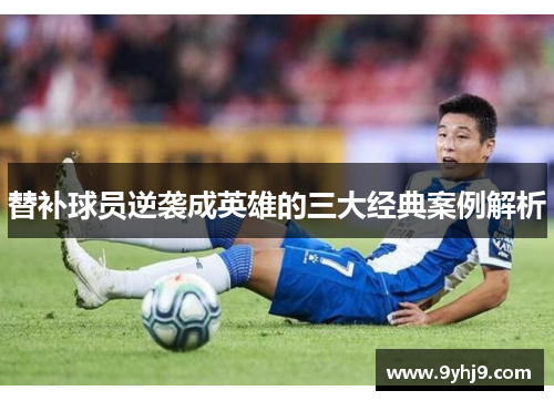 替补球员逆袭成英雄的三大经典案例解析 替补球员逆袭成英雄的三大经典案例解析