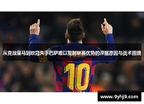 从克敌皇马到欧冠失手巴萨难以复制联赛优势的深层原因与战术困境 从克敌皇马到欧冠失手巴萨难以复制联赛优势的深层原因与战术困境