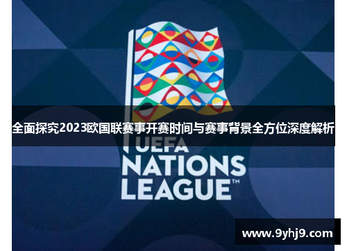 全面探究2023欧国联赛事开赛时间与赛事背景全方位深度解析 全面探究2023欧国联赛事开赛时间与赛事背景全方位深度解析