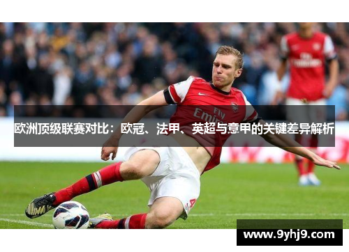欧洲顶级联赛对比:欧冠、法甲、英超与意甲的关键差异解析 欧洲顶级联赛对比:欧冠、法甲、英超与意甲的关键差异解析